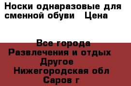 Носки однаразовые для сменной обуви › Цена ­ 1 - Все города Развлечения и отдых » Другое   . Нижегородская обл.,Саров г.